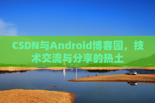 CSDN与Android博客园，技术交流与分享的热土