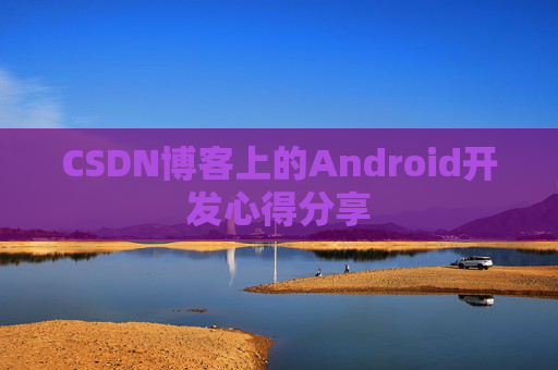 CSDN博客上的Android开发心得分享